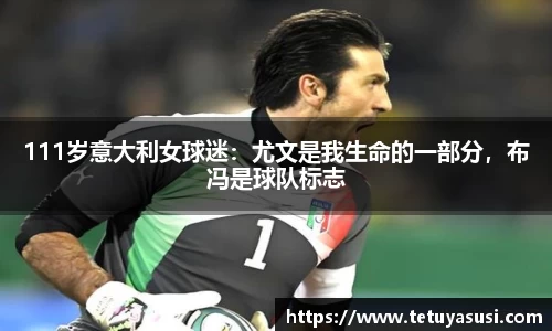 111岁意大利女球迷：尤文是我生命的一部分，布冯是球队标志