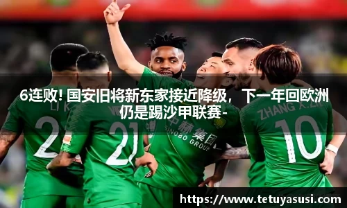 6连败! 国安旧将新东家接近降级，下一年回欧洲仍是踢沙甲联赛-