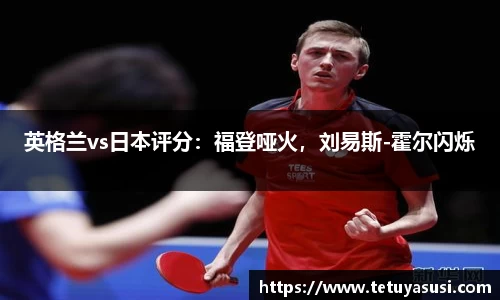 英格兰vs日本评分：福登哑火，刘易斯-霍尔闪烁